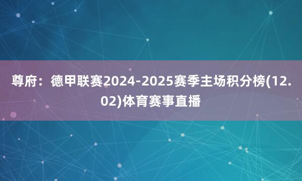 尊府：德甲联赛2024-2025赛季主场积分榜(12.02)体育赛事直播