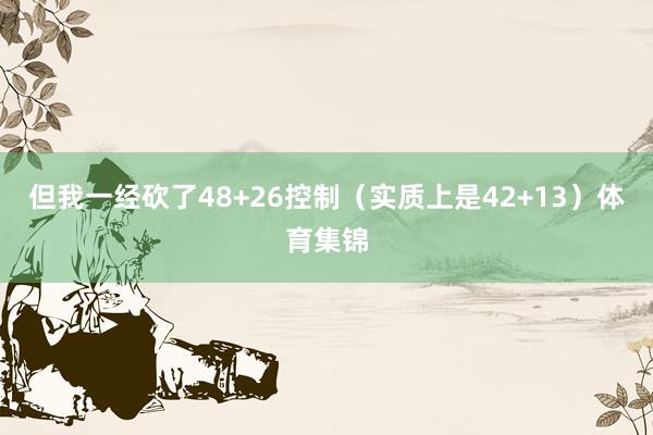 但我一经砍了48+26控制（实质上是42+13）体育集锦
