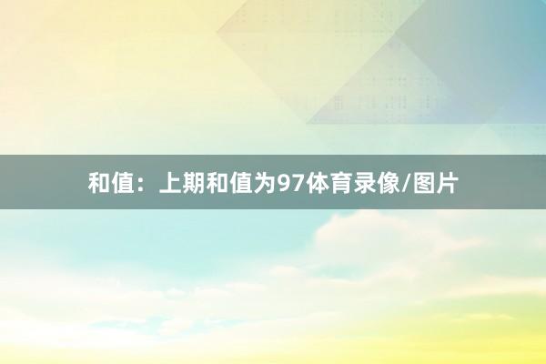 和值：上期和值为97体育录像/图片