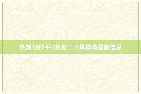热刺3胜2平5负处于下风体育最新信息