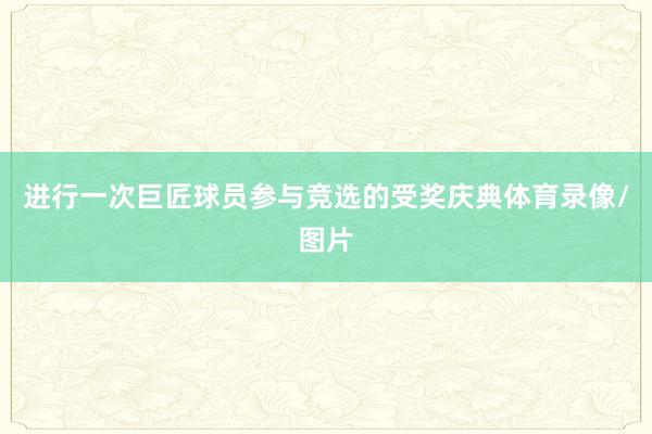 进行一次巨匠球员参与竞选的受奖庆典体育录像/图片