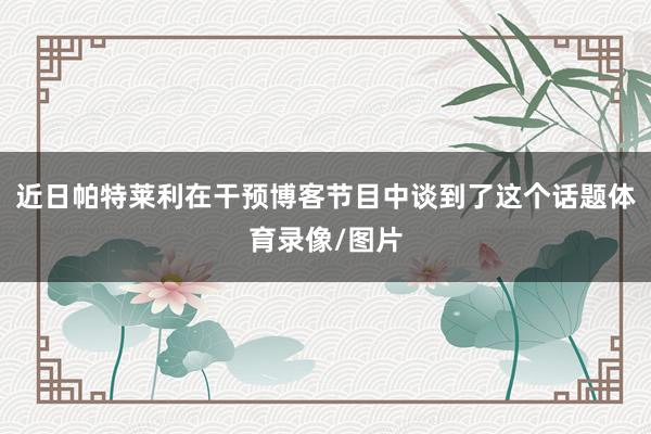 近日帕特莱利在干预博客节目中谈到了这个话题体育录像/图片