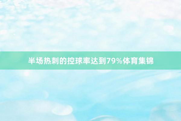 半场热刺的控球率达到79%体育集锦