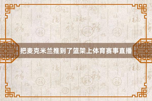 把麦克米兰推到了篮架上体育赛事直播