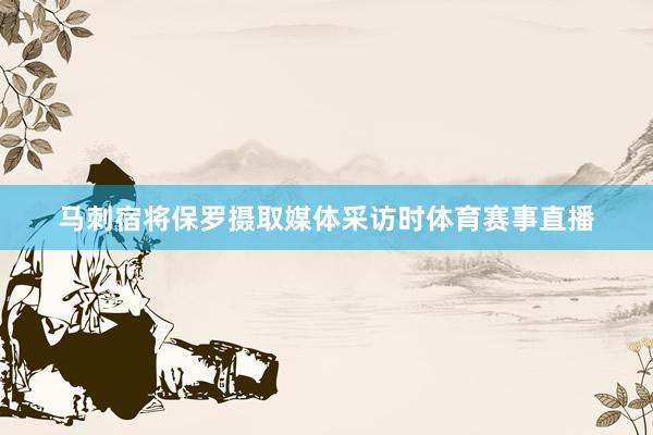 马刺宿将保罗摄取媒体采访时体育赛事直播