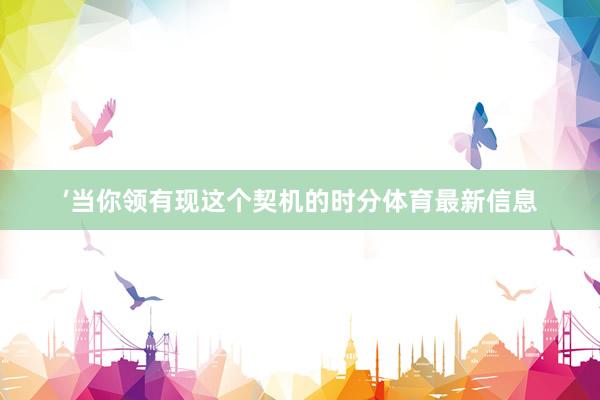 ’当你领有现这个契机的时分体育最新信息
