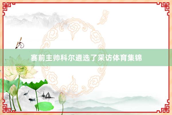 赛前主帅科尔遴选了采访体育集锦