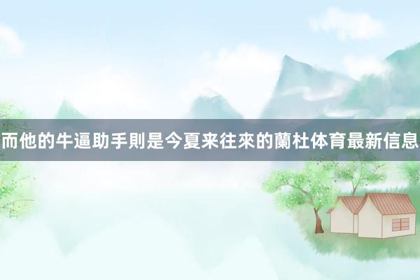 而他的牛逼助手則是今夏来往來的蘭杜体育最新信息