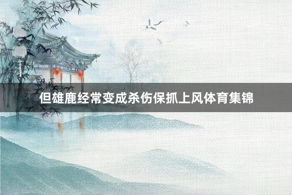 但雄鹿经常变成杀伤保抓上风体育集锦