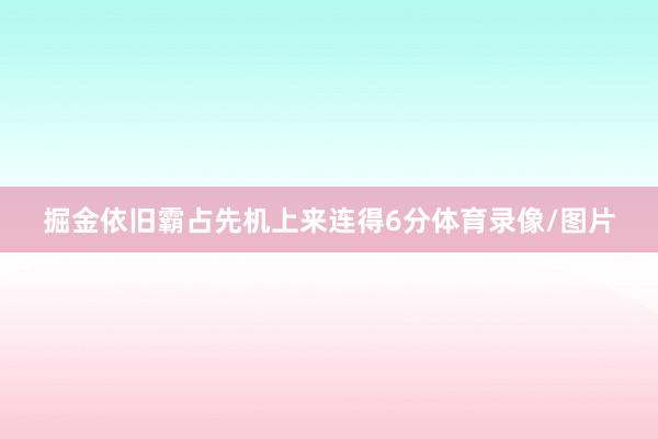 掘金依旧霸占先机上来连得6分体育录像/图片