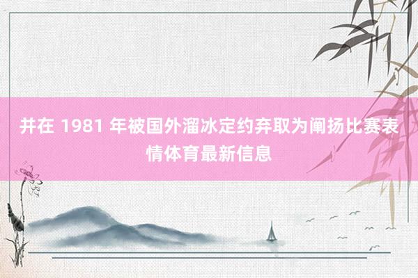 并在 1981 年被国外溜冰定约弃取为阐扬比赛表情体育最新信息