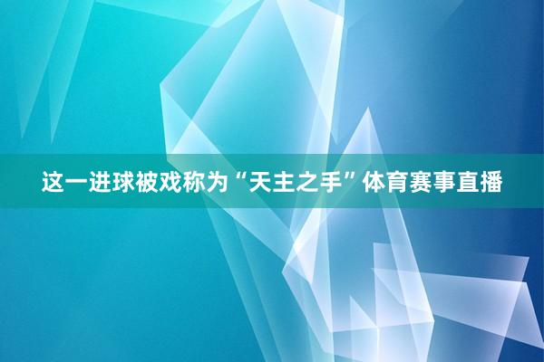 这一进球被戏称为“天主之手”体育赛事直播