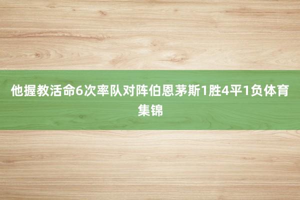 他握教活命6次率队对阵伯恩茅斯1胜4平1负体育集锦