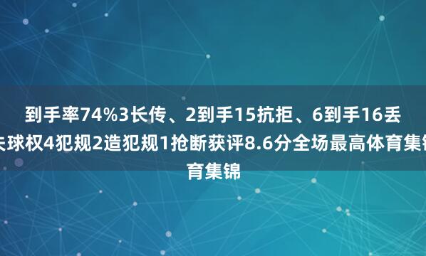 到手率74%3长传、2到手15抗拒、6到手16丢失球权4犯规2造犯规1抢断获评8.6分全场最高体育集锦