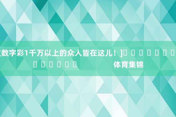 中过数字彩1千万以上的众人皆在这儿！]															                体育集锦