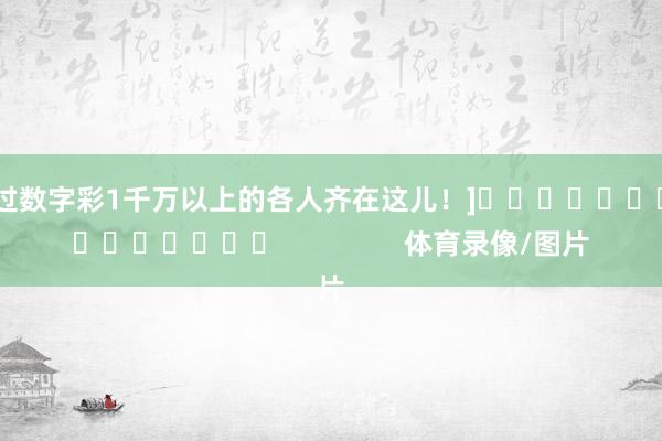 中过数字彩1千万以上的各人齐在这儿！]　　															                体育录像/图片