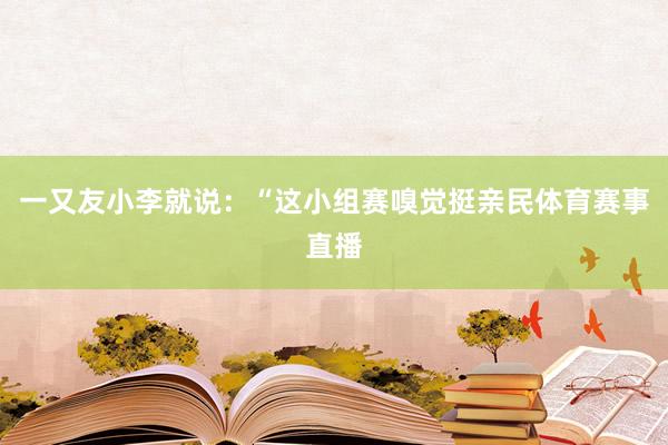 一又友小李就说：“这小组赛嗅觉挺亲民体育赛事直播