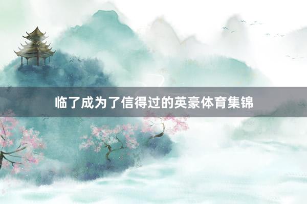临了成为了信得过的英豪体育集锦