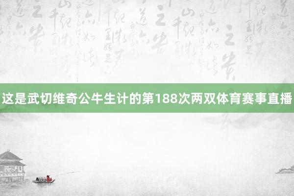 这是武切维奇公牛生计的第188次两双体育赛事直播