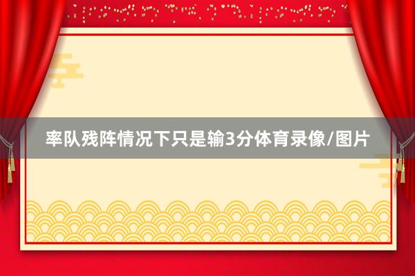 率队残阵情况下只是输3分体育录像/图片