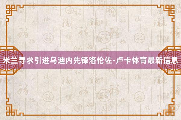 米兰寻求引进乌迪内先锋洛伦佐-卢卡体育最新信息