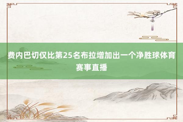 费内巴切仅比第25名布拉增加出一个净胜球体育赛事直播