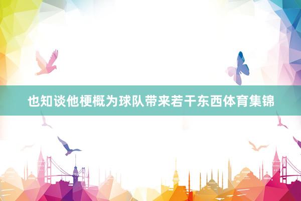 也知谈他梗概为球队带来若干东西体育集锦
