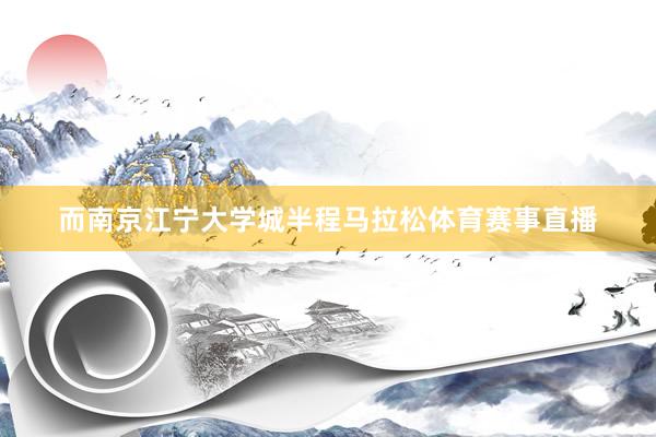 而南京江宁大学城半程马拉松体育赛事直播