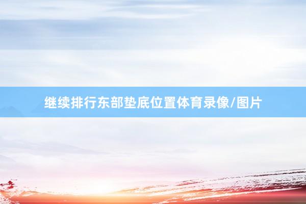 继续排行东部垫底位置体育录像/图片