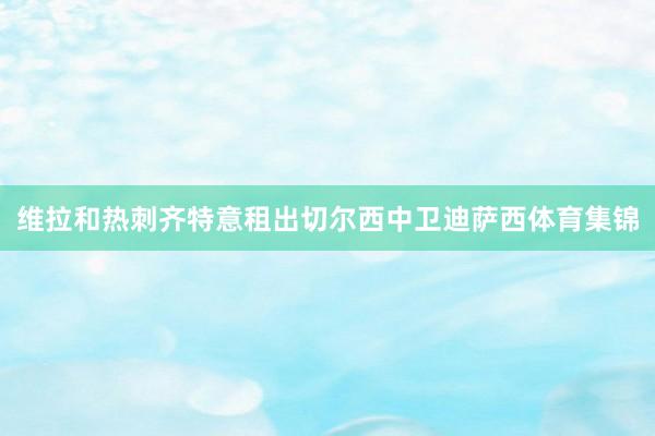 维拉和热刺齐特意租出切尔西中卫迪萨西体育集锦