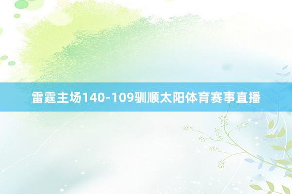 雷霆主场140-109驯顺太阳体育赛事直播