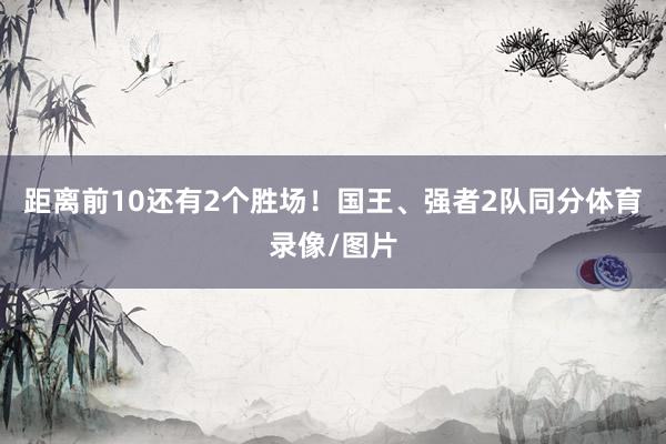 距离前10还有2个胜场！国王、强者2队同分体育录像/图片