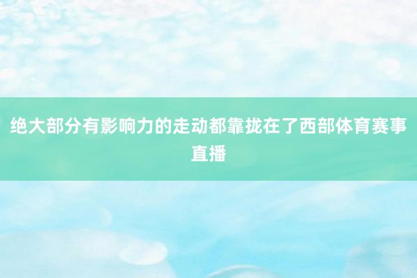绝大部分有影响力的走动都靠拢在了西部体育赛事直播
