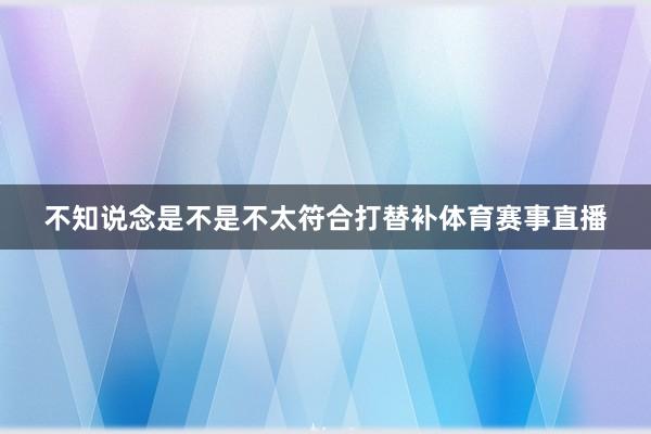 不知说念是不是不太符合打替补体育赛事直播