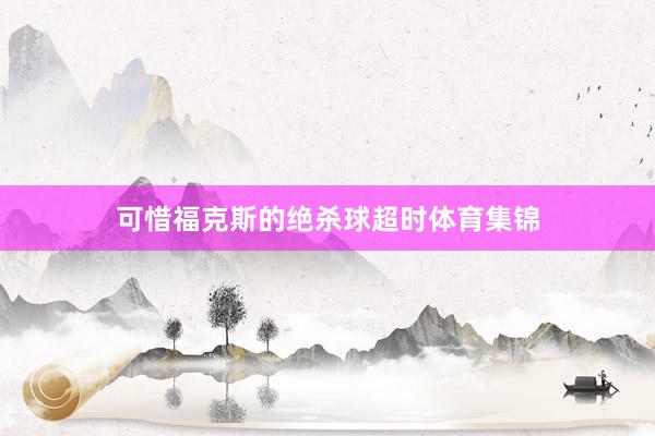 可惜福克斯的绝杀球超时体育集锦