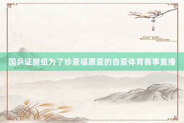 国乒证据组为了珍爱福原爱的自爱体育赛事直播