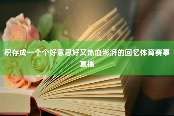 积存成一个个好意思好又热血澎湃的回忆体育赛事直播