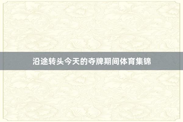 沿途转头今天的夺牌期间体育集锦