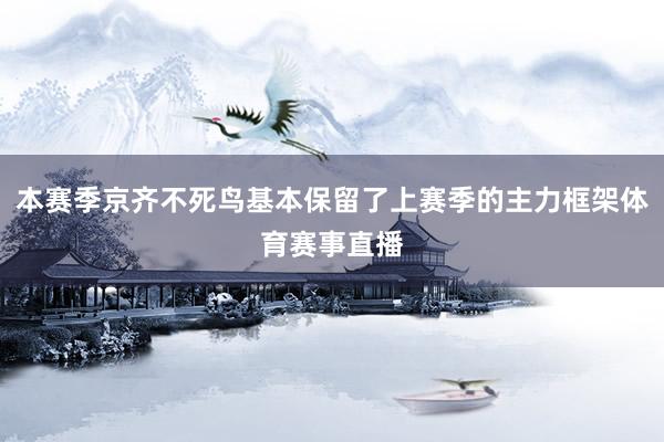本赛季京齐不死鸟基本保留了上赛季的主力框架体育赛事直播