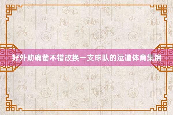 好外助确凿不错改换一支球队的运道体育集锦