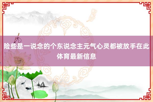 险些是一说念的个东说念主元气心灵都被放手在此体育最新信息