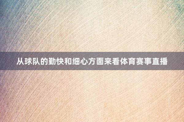 从球队的勤快和细心方面来看体育赛事直播