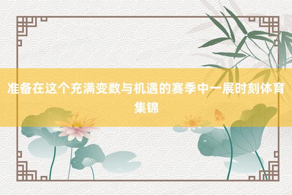 准备在这个充满变数与机遇的赛季中一展时刻体育集锦