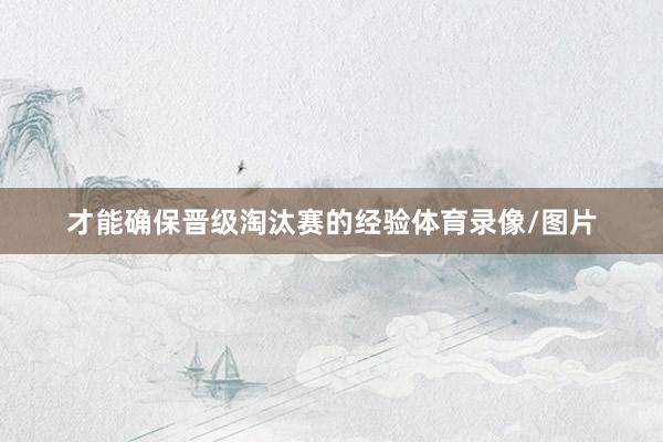 才能确保晋级淘汰赛的经验体育录像/图片