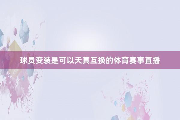球员变装是可以天真互换的体育赛事直播