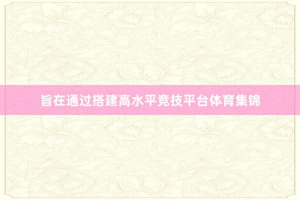 旨在通过搭建高水平竞技平台体育集锦