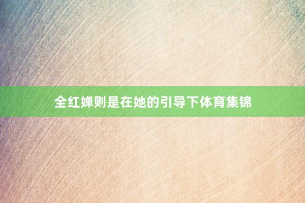 全红婵则是在她的引导下体育集锦