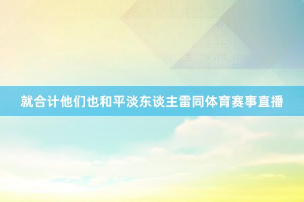 就合计他们也和平淡东谈主雷同体育赛事直播