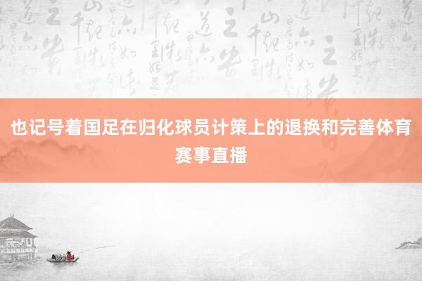也记号着国足在归化球员计策上的退换和完善体育赛事直播