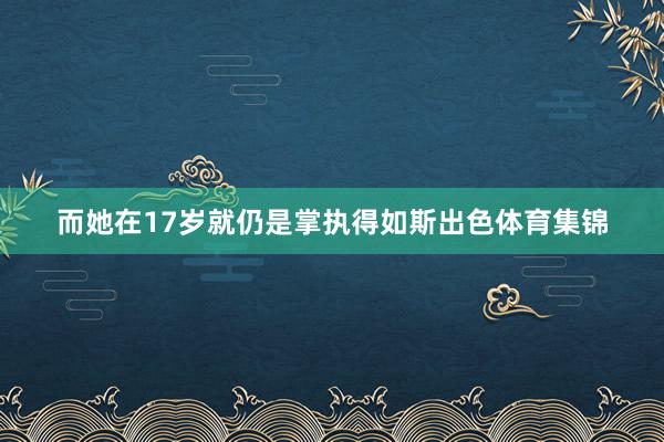 而她在17岁就仍是掌执得如斯出色体育集锦